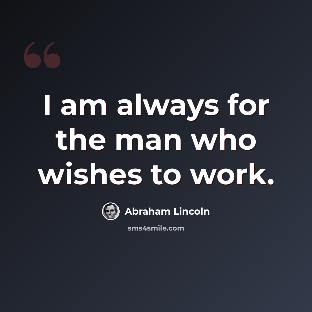 “I am always for the man who wishes to work.” quote by Abraham Lincoln