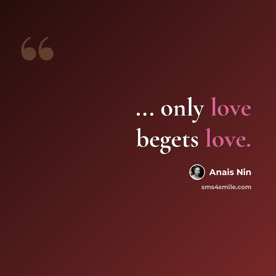 “... only love begets love.” quote by Anais Nin