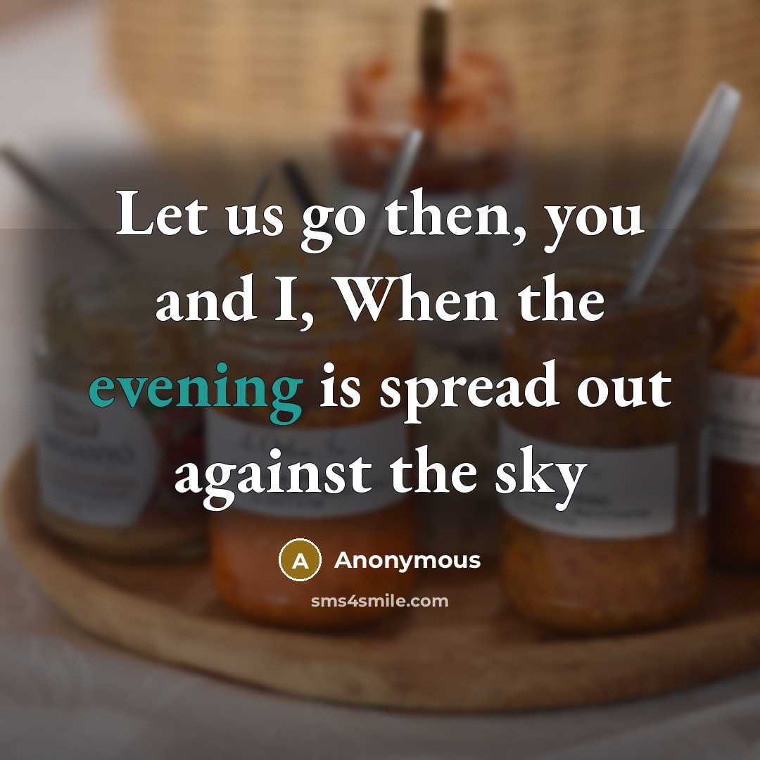 “Let us go then, you and I, When the evening is spread out against the sky” quote by Anonymous