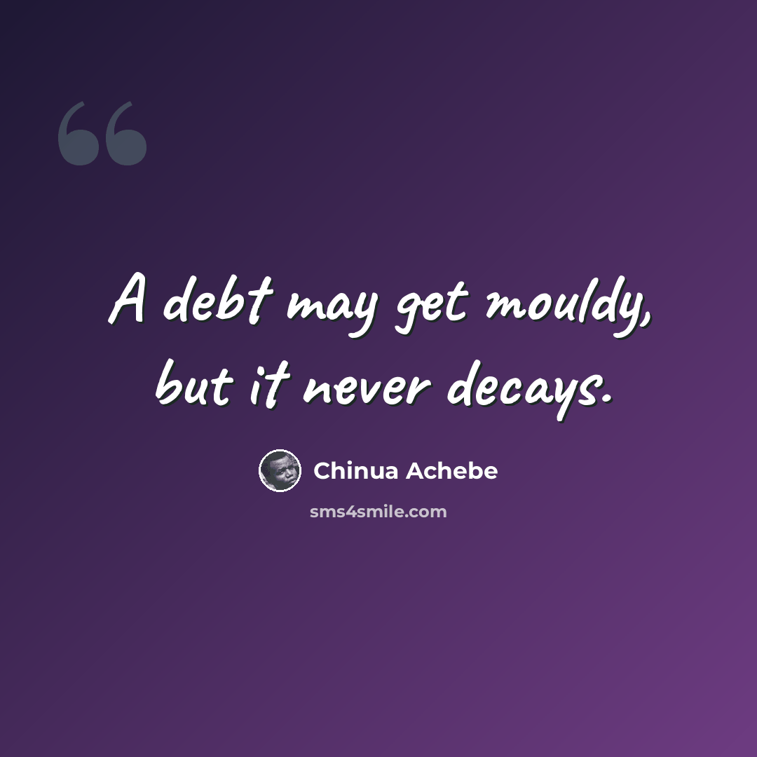 “A debt may get mouldy, but it never decays.” quote by Chinua Achebe