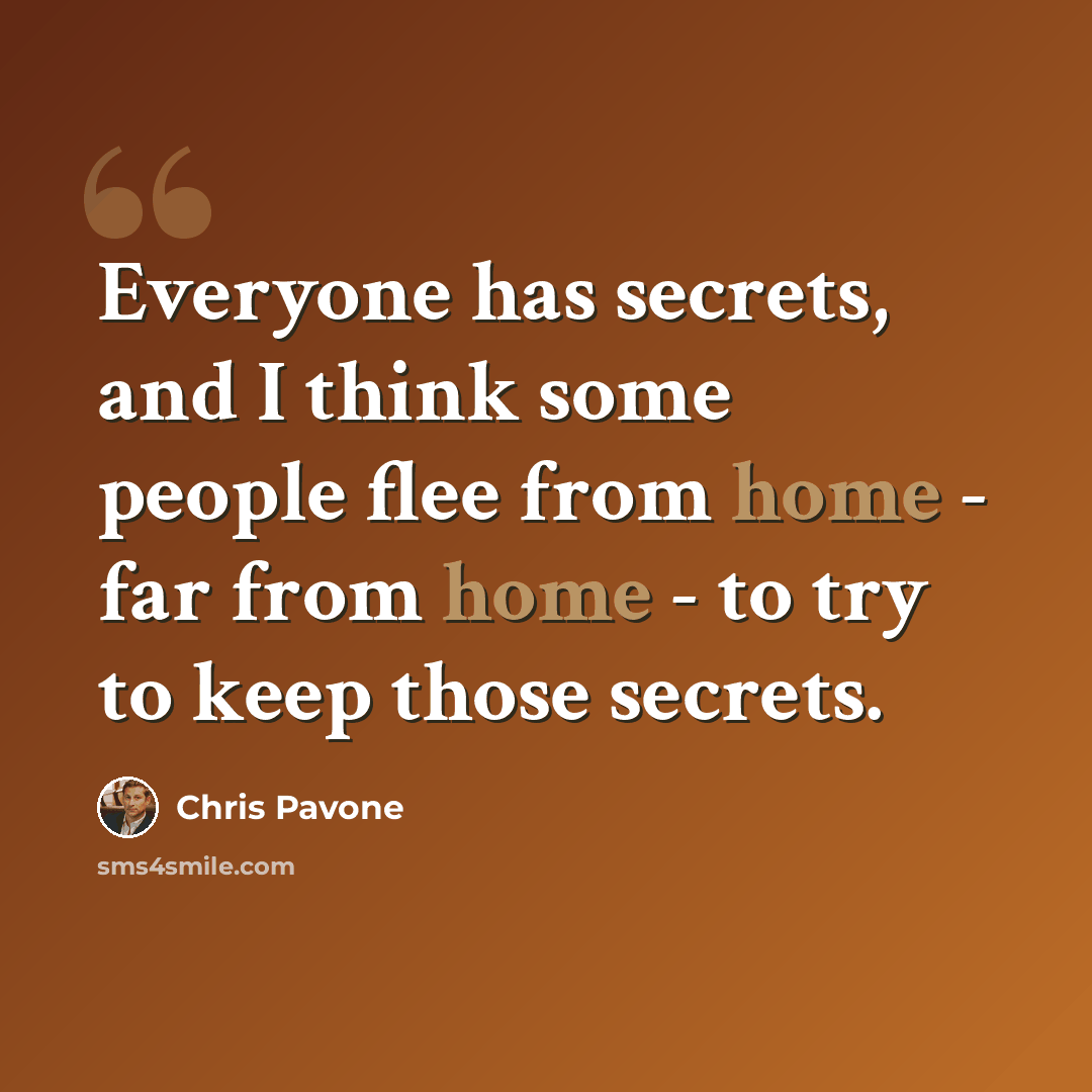 “Everyone has secrets, and I think some people flee from home - far from home - to try to keep those secrets.” quote by Chris Pavone