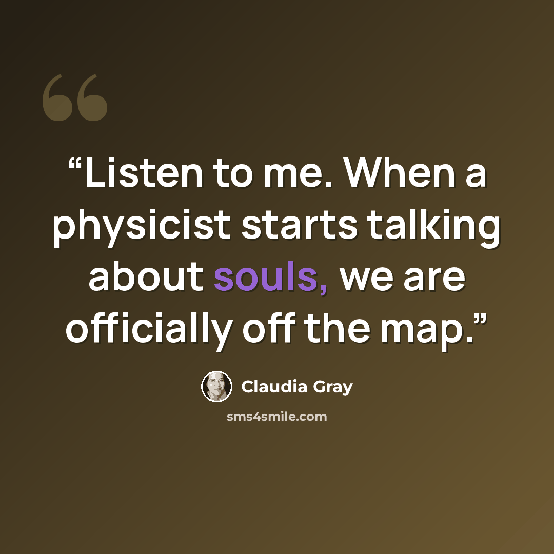 “Listen to me. When a physicist starts talking about souls, we are officially off the map.” quote by Claudia Gray