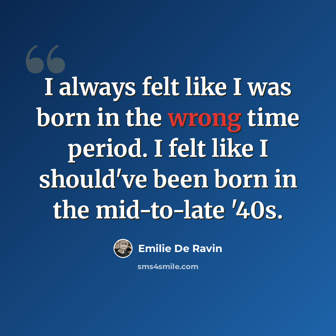 “I always felt like I was born in the wrong time period. I felt like I should've been born in the mid-to-late '40s.” quote by Emilie de Ravin