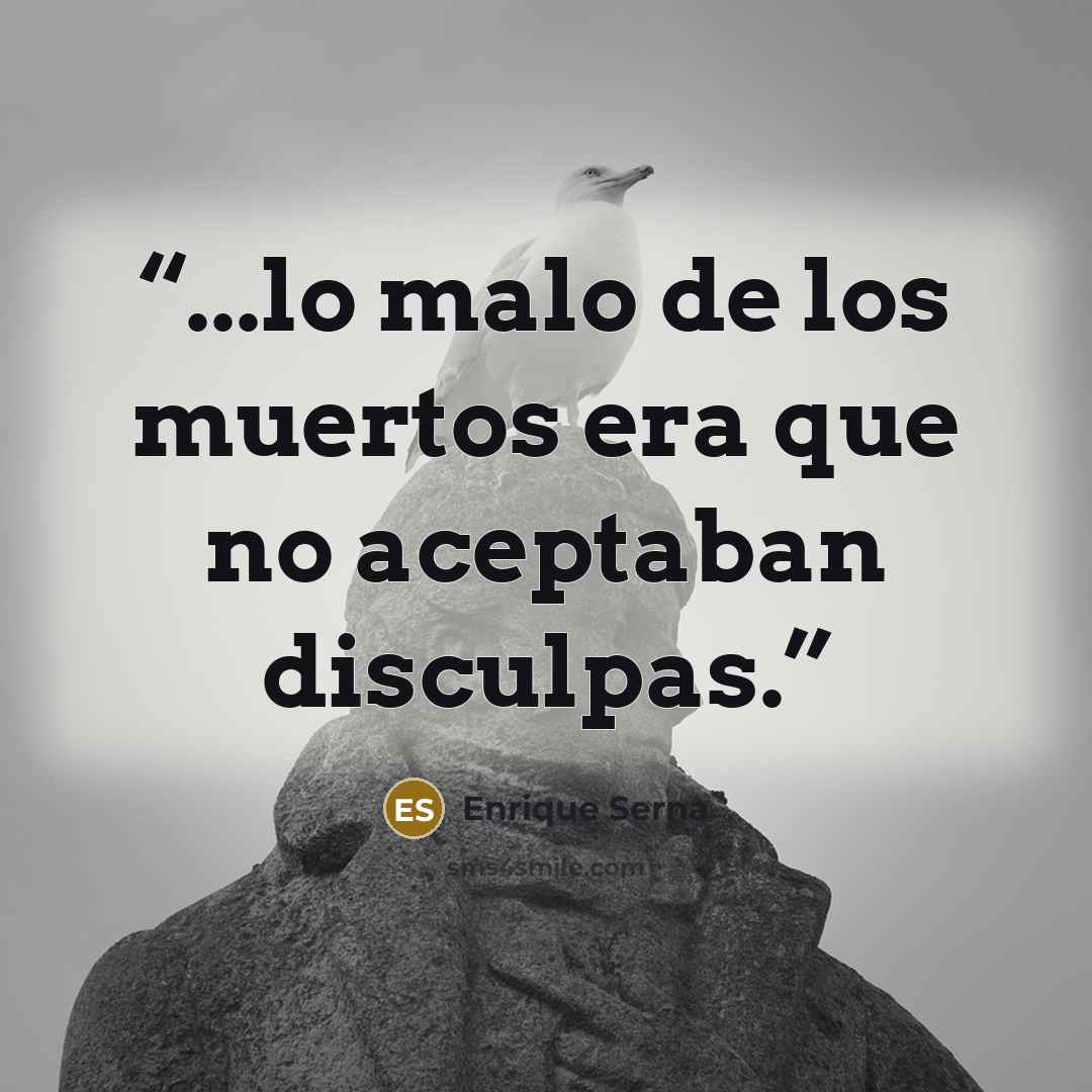 “...lo malo de los muertos era que no aceptaban disculpas.” quote by Enrique Serna