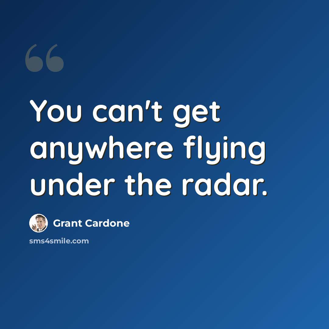 “You can't get anywhere flying under the radar.” quote by Grant Cardone
