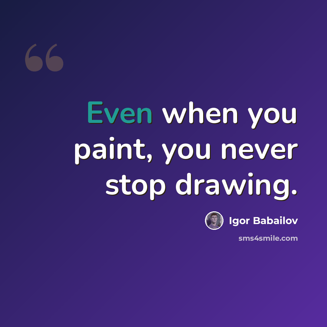 “Even when you paint, you never stop drawing.” quote by Igor Babailov