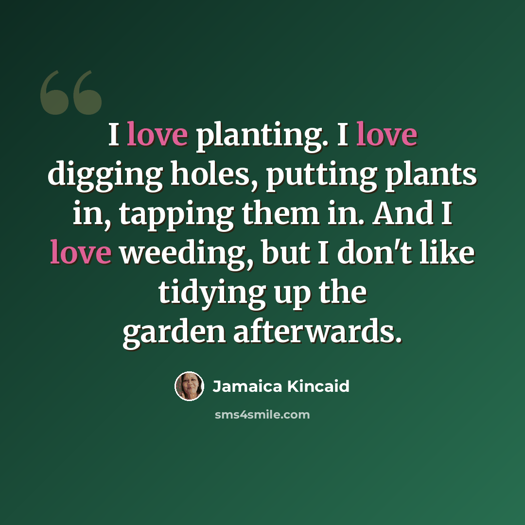 “I love planting. I love digging holes, putting plants in, tapping them in. And I love weeding, but I don't like tidying up the garden afterwards.” quote by Jamaica Kincaid