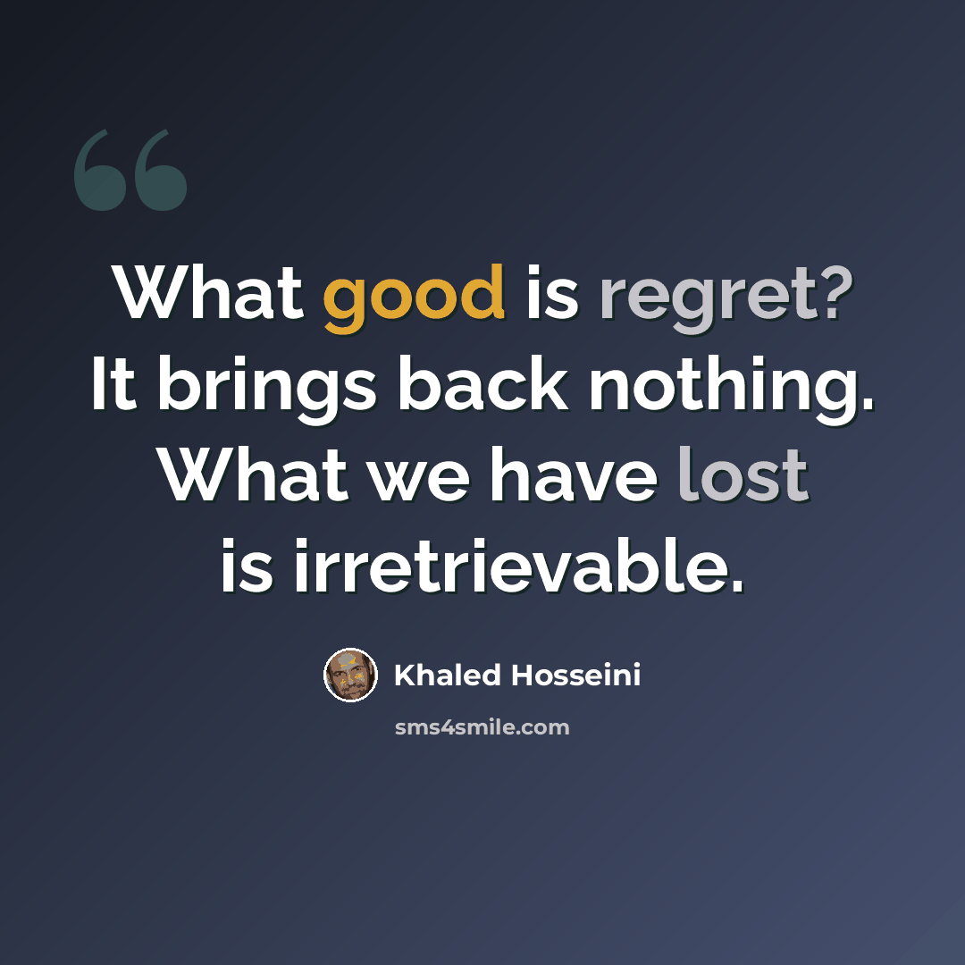 “What good is regret? It brings back nothing. What we have lost is irretrievable.” quote by Khaled Hosseini