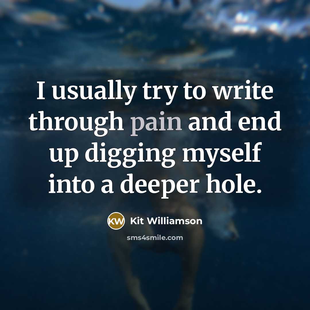 “I usually try to write through pain and end up digging myself into a deeper hole.” quote by Kit Williamson