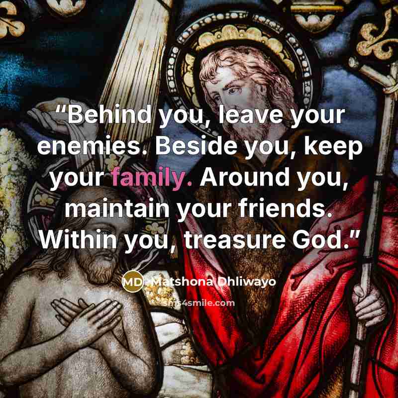 “Behind you, leave your enemies. Beside you, keep your family. Around you, maintain your friends. Within you, treasure God.” quote by Matshona Dhliwayo