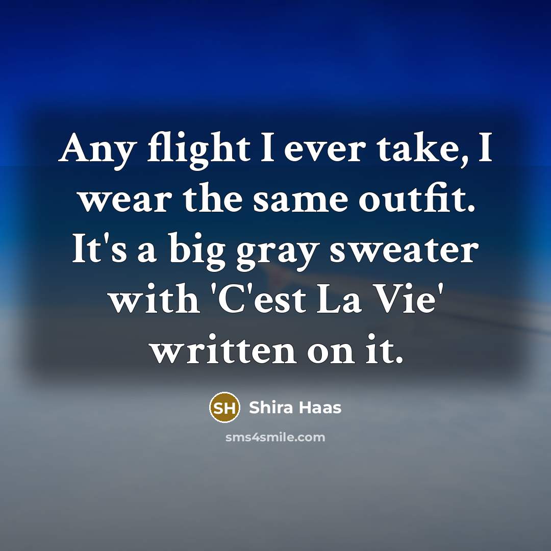 “Any flight I ever take, I wear the same outfit. It's a big gray sweater with 'C'est La Vie' written on it.” quote by Shira Haas
