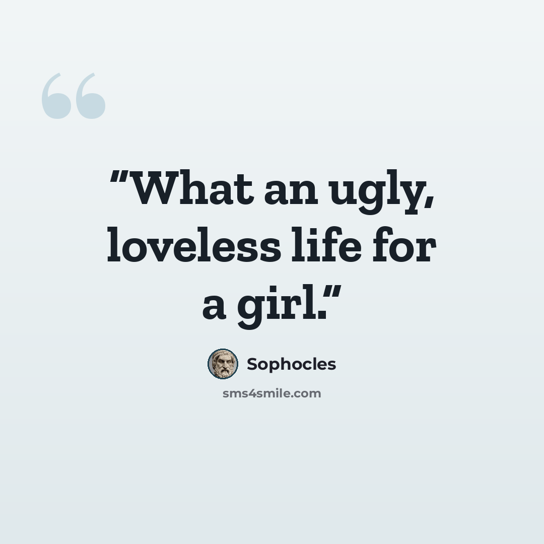 “What an ugly, loveless life for a girl.” quote by Sophocles