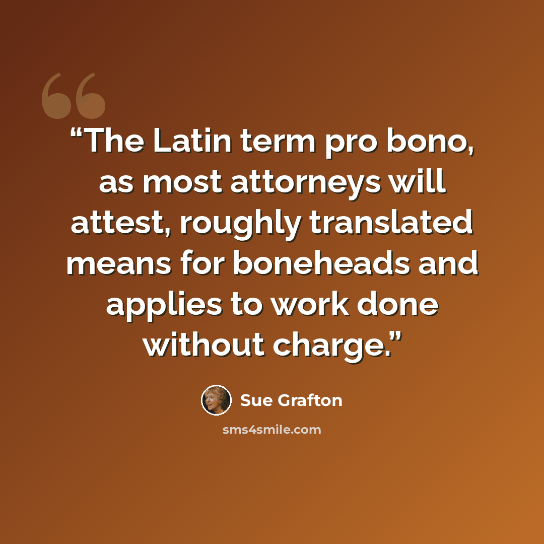 “The Latin term pro bono, as most attorneys will attest, roughly translated means for boneheads and applies to work done without charge.” quote by Sue Grafton
