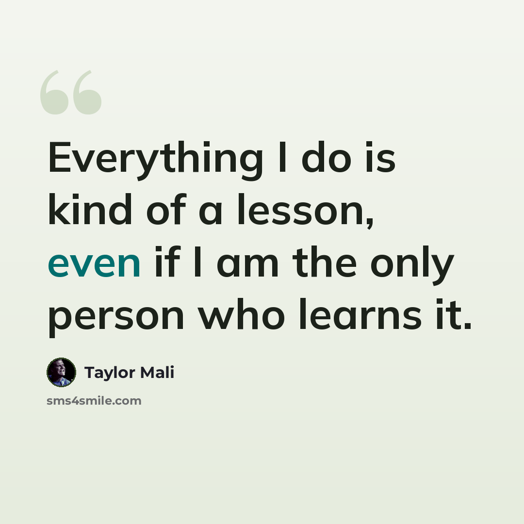 “Everything I do is kind of a lesson, even if I am the only person who learns it.” quote by Taylor Mali