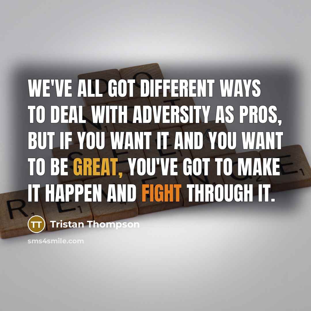 “We've all got different ways to deal with adversity as pros, but if you want it and you want to be great, you've got to make it happen and fight through it.” quote by Tristan Thompson