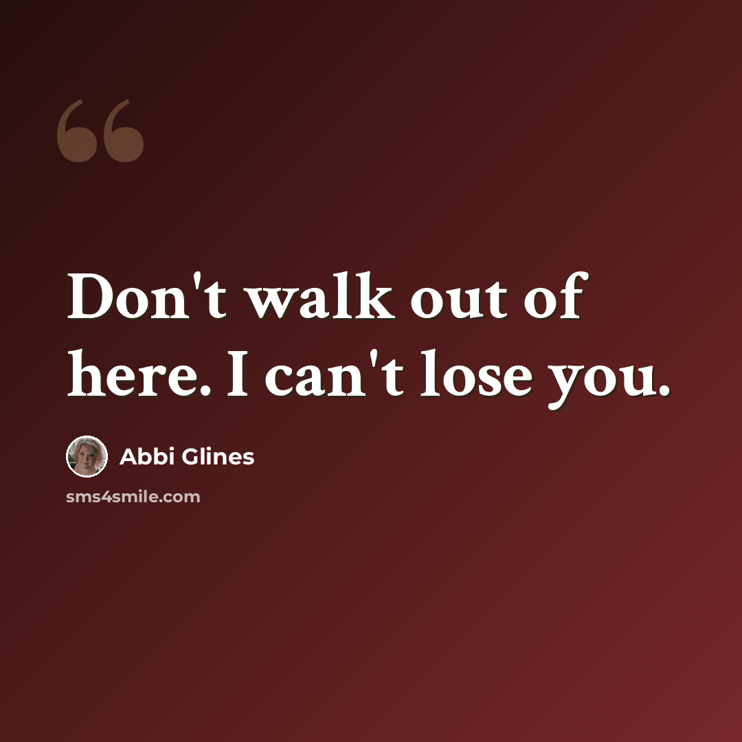 “Don't walk out of here. I can't lose you.” quote by Abbi Glines