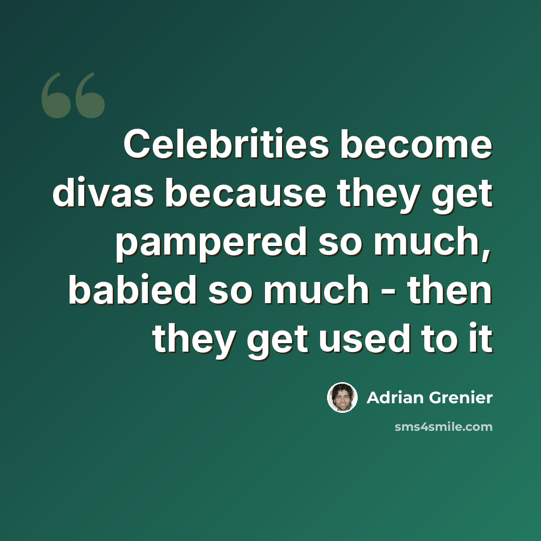 “Celebrities become divas because they get pampered so much, babied so much - then they get used to it” quote by Adrian Grenier