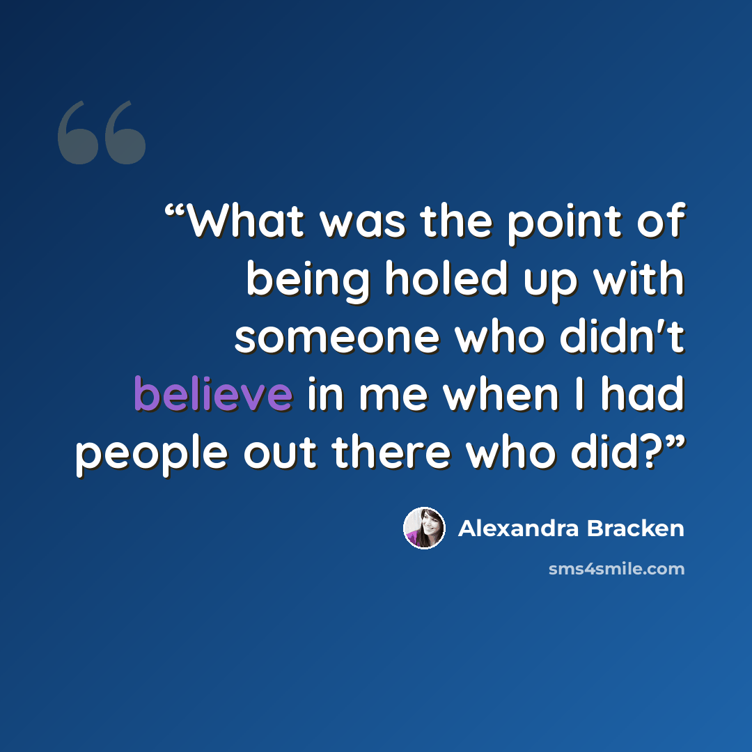 “What was the point of being holed up with someone who didn't believe in me when I had people out there who did?” quote by Alexandra Bracken