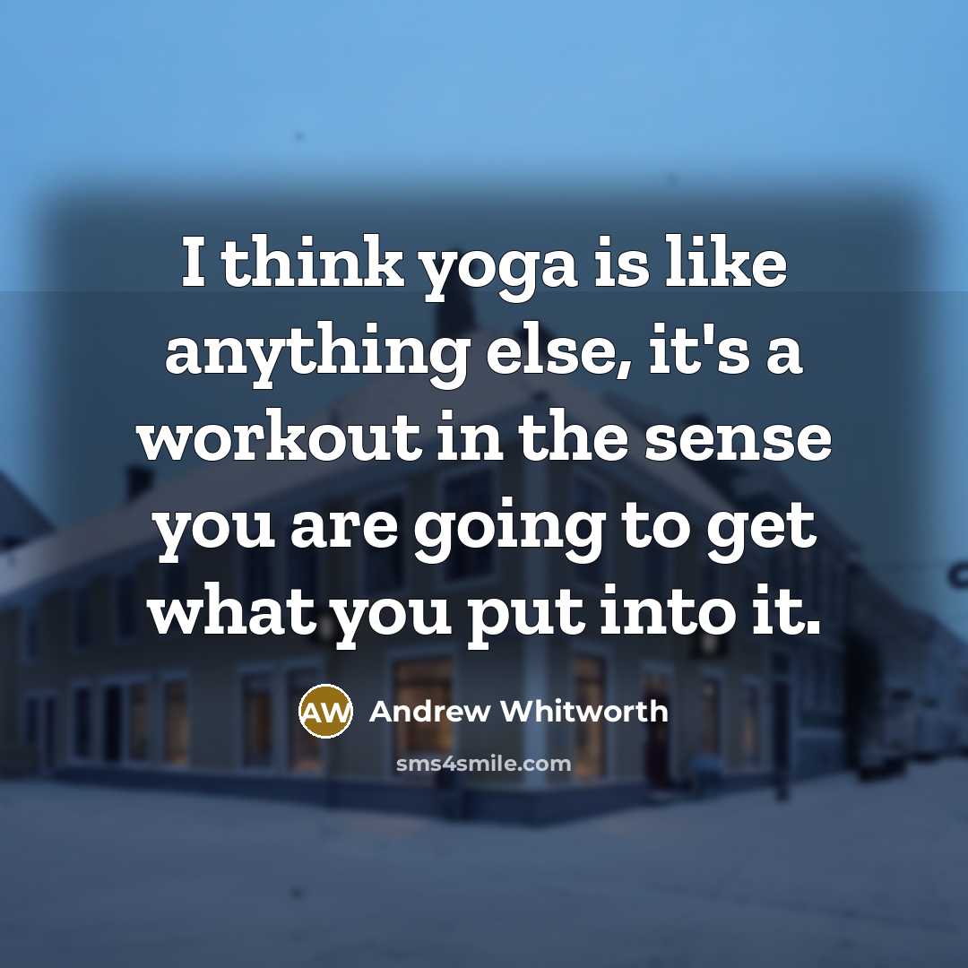 “I think yoga is like anything else, it's a workout in the sense you are going to get what you put into it.” quote by Andrew Whitworth