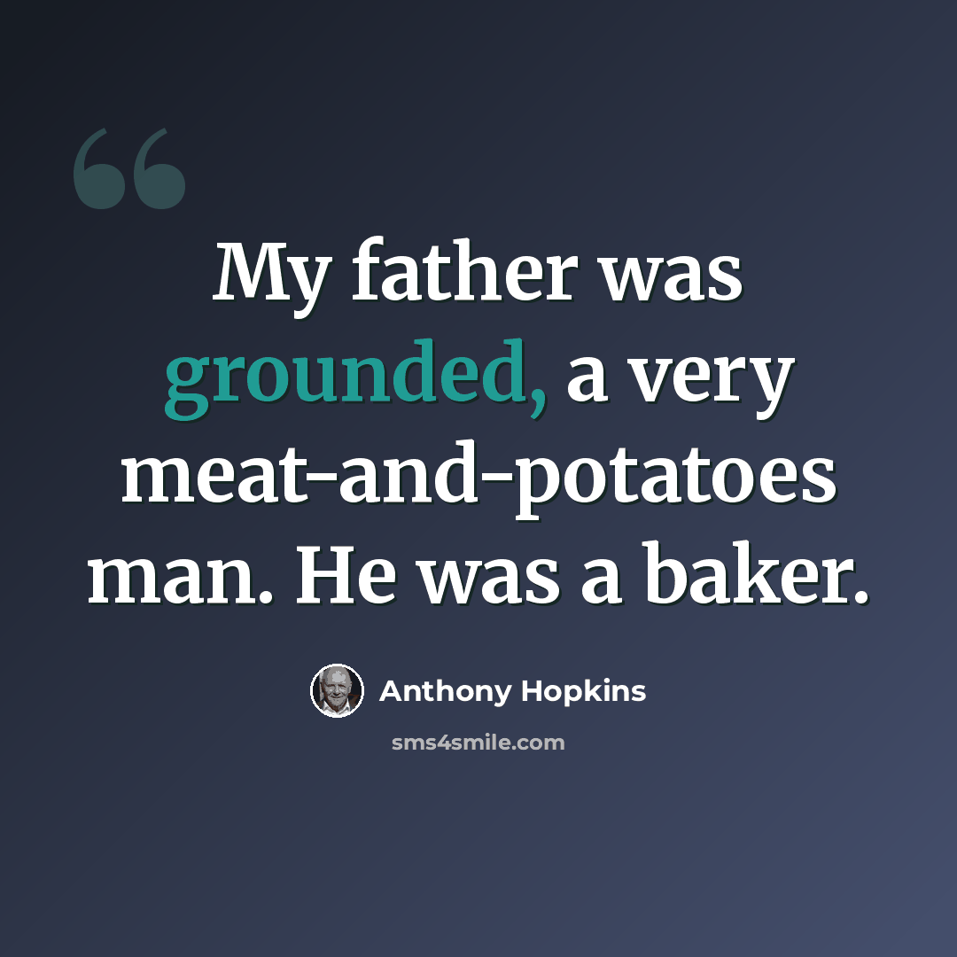 “My father was grounded, a very meat-and-potatoes man. He was a baker.” quote by Anthony Hopkins