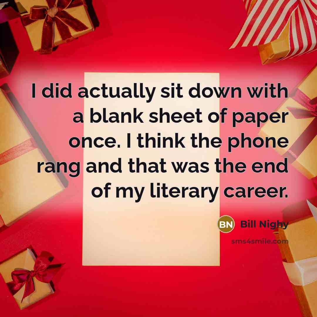 “I did actually sit down with a blank sheet of paper once. I think the phone rang and that was the end of my literary career.” quote by Bill Nighy
