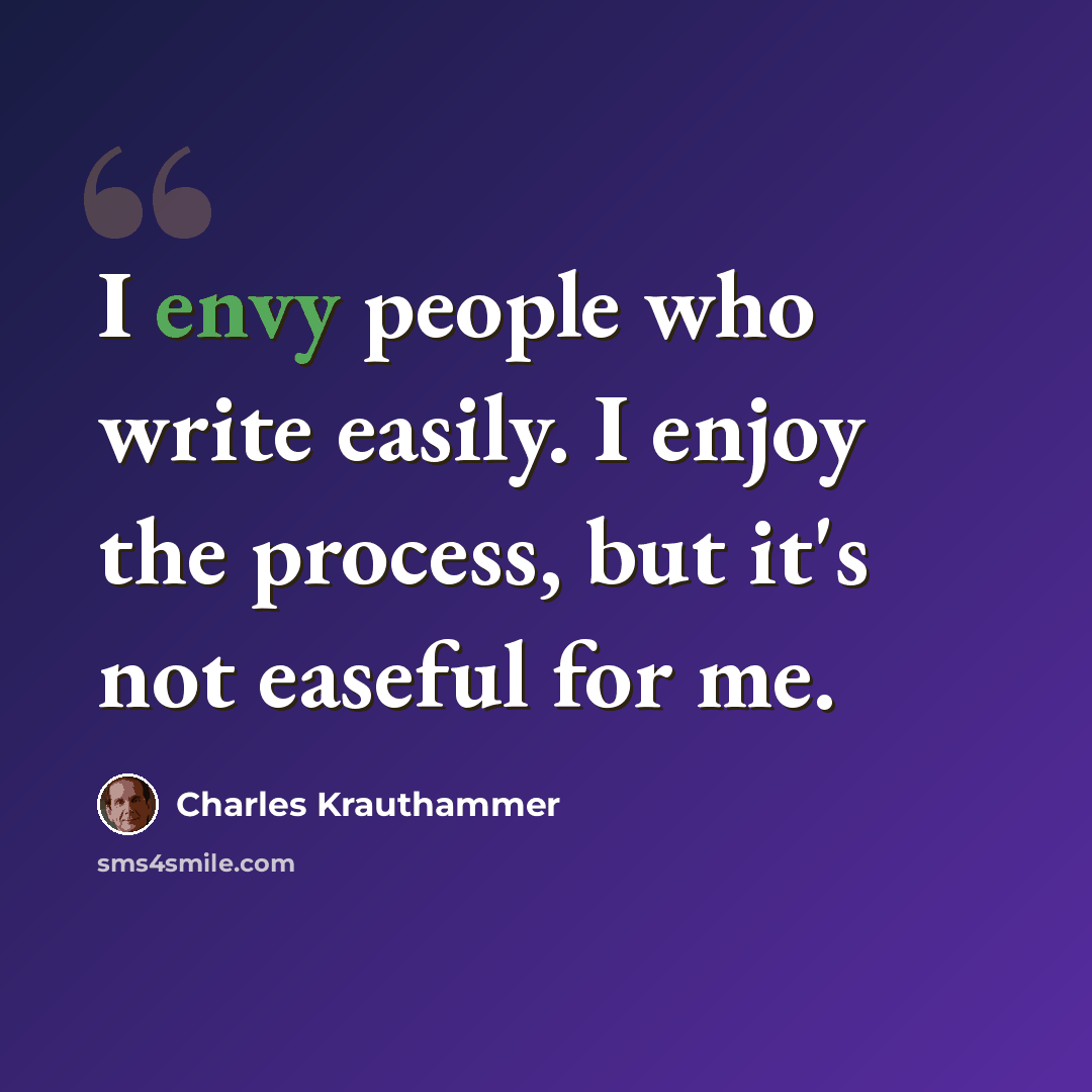 “I envy people who write easily. I enjoy the process, but it's not easeful for me.” quote by Charles Krauthammer