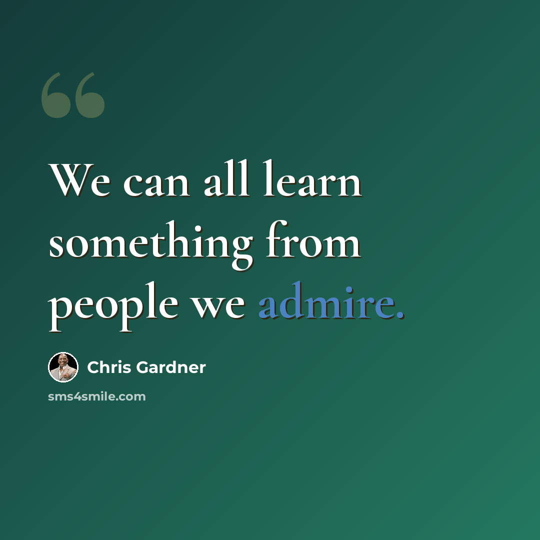 “We can all learn something from people we admire.” quote by Chris Gardner