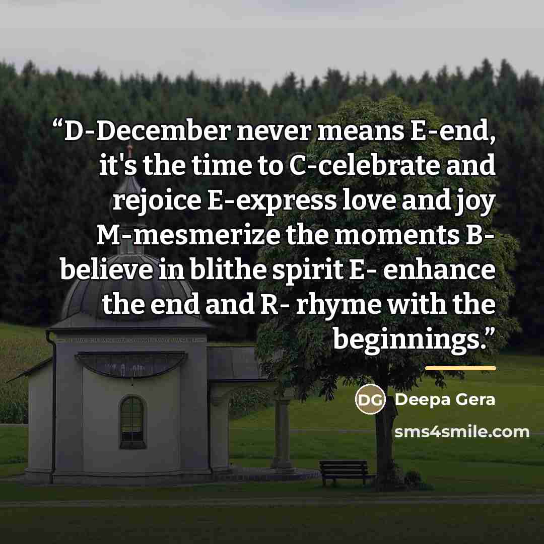 “D-December never means E-end, it's the time to C-celebrate and rejoice E-express love and joy M-mesmerize the moments B- believe in blithe spirit E- enhance the end and R- rhyme with the beginnings.” quote by Deepa Gera