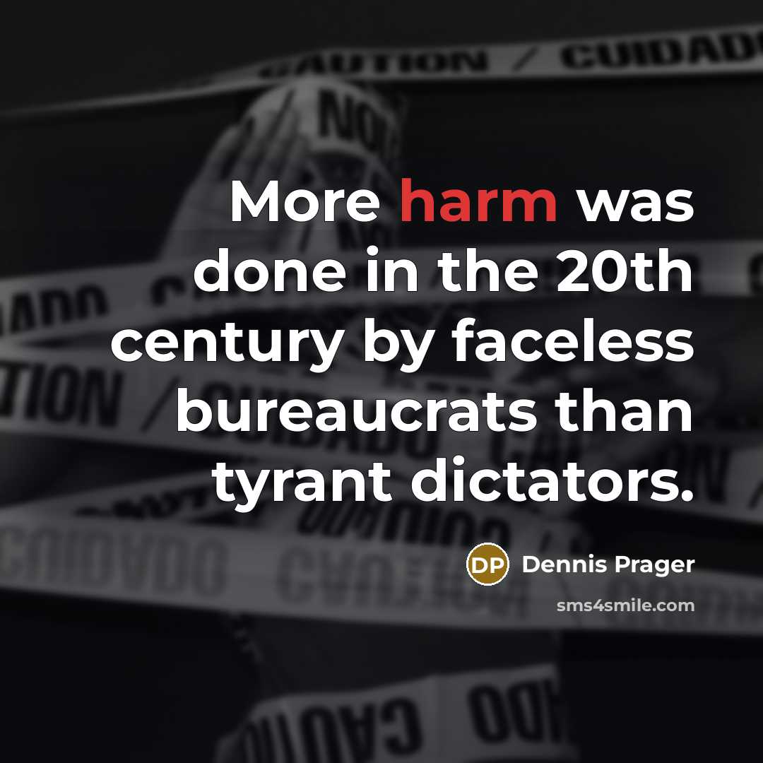 “More harm was done in the 20th century by faceless bureaucrats than tyrant dictators.” quote by Dennis Prager
