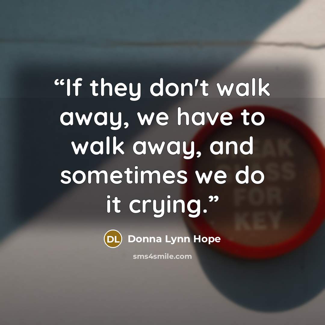 “If they don't walk away, we have to walk away, and sometimes we do it crying.” quote by Donna Lynn Hope