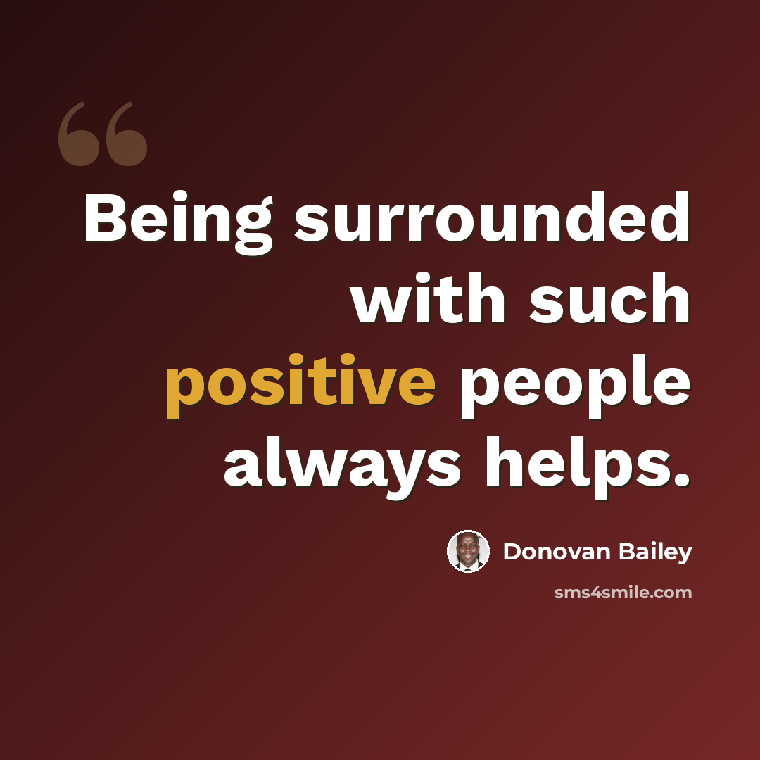 “Being surrounded with such positive people always helps.” quote by Donovan Bailey
