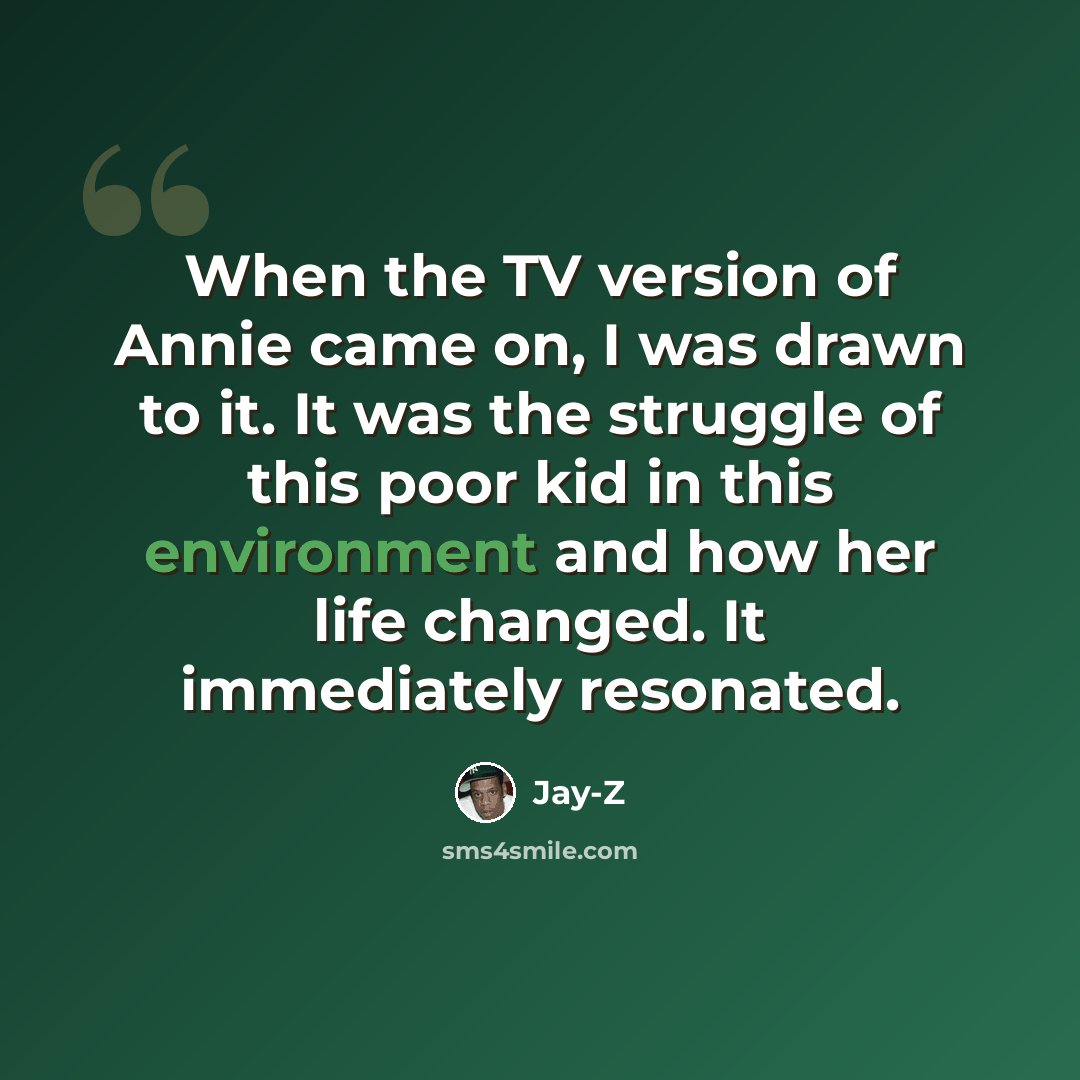 “When the TV version of Annie came on, I was drawn to it. It was the struggle of this poor kid in this environment and how her life changed. It immediately resonated.” quote by Jay-Z