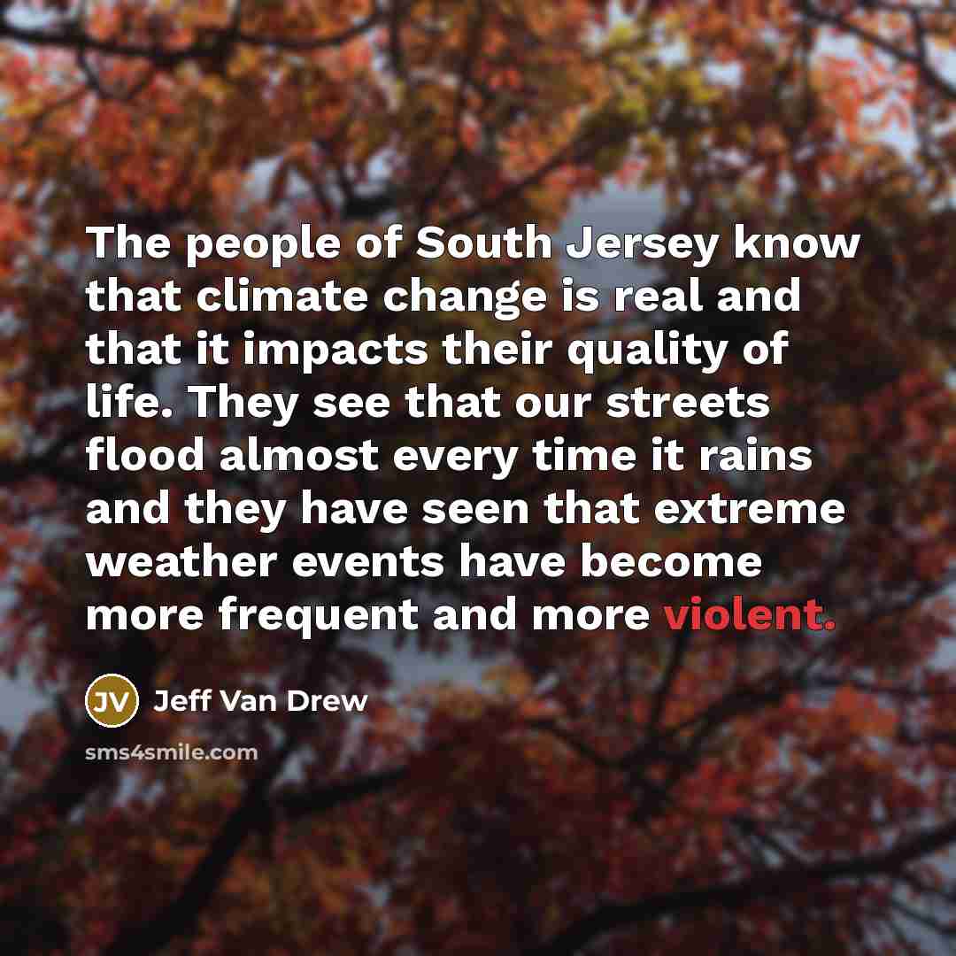 “The people of South Jersey know that climate change is real and that it impacts their quality of life. They see that our streets flood almost every time it rains and they have seen that extreme weather events have become more frequent and more violent.” quote by Jeff Van Drew