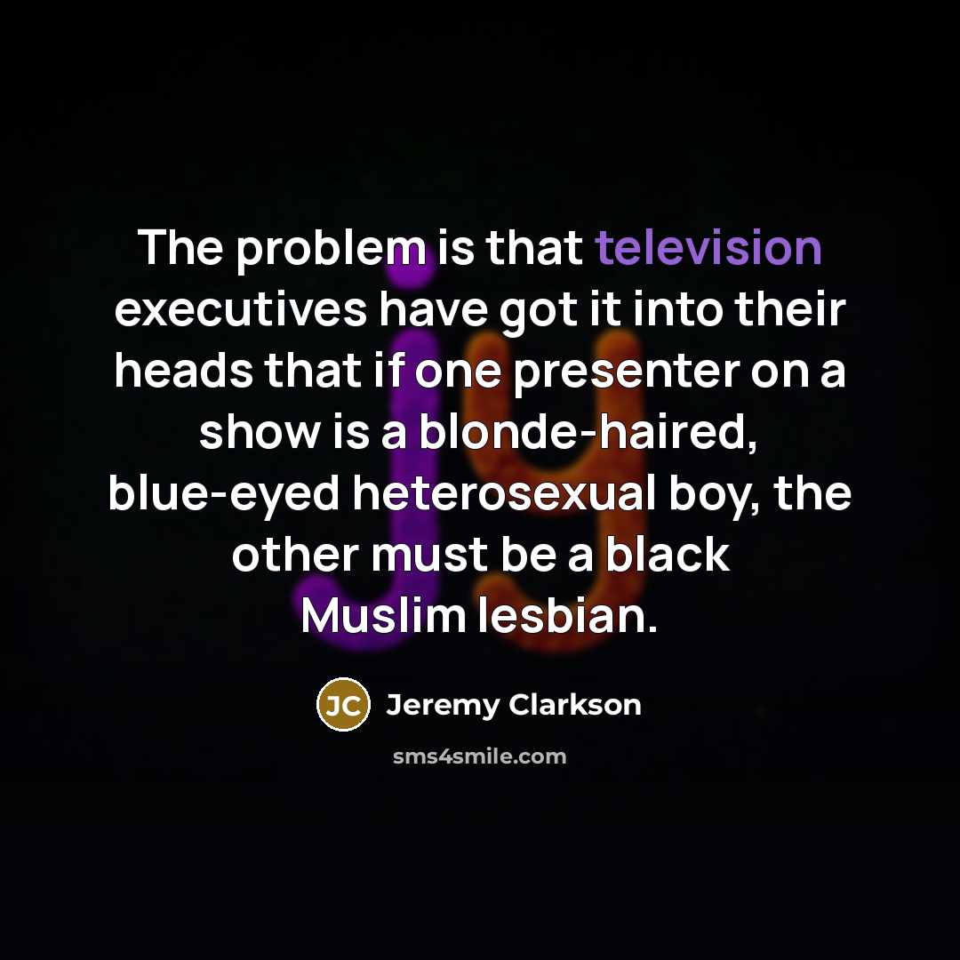 “The problem is that television executives have got it into their heads that if one presenter on a show is a blonde-haired, blue-eyed heterosexual boy, the other must be a black Muslim lesbian.” quote by Jeremy Clarkson