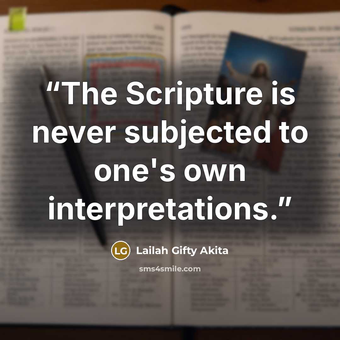 “The Scripture is never subjected to one's own interpretations.” quote by Lailah Gifty Akita