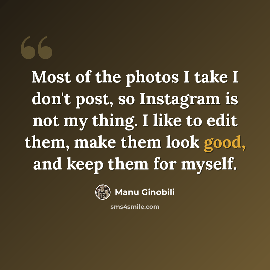 “Most of the photos I take I don't post, so Instagram is not my thing. I like to edit them, make them look good, and keep them for myself.” quote by Manu Ginobili