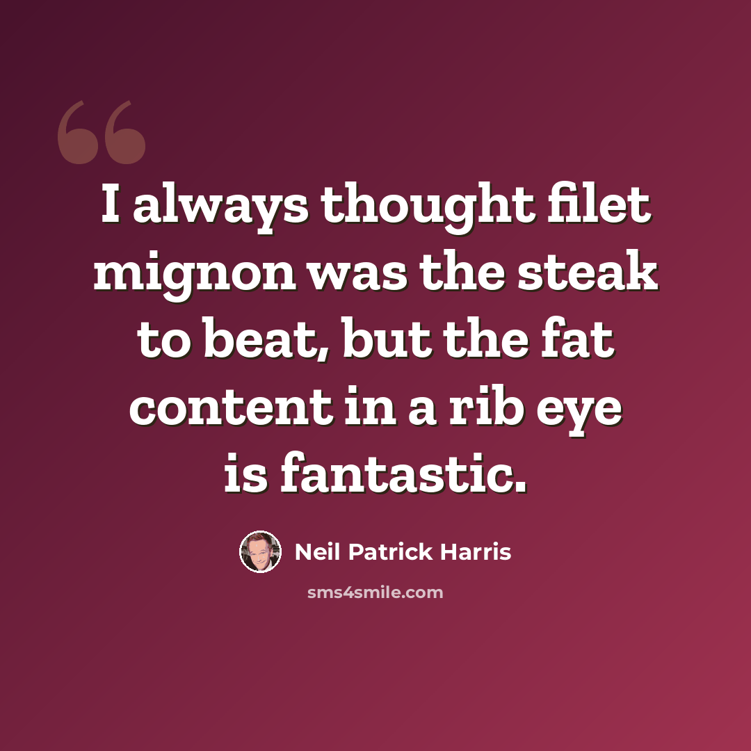 “I always thought filet mignon was the steak to beat, but the fat content in a rib eye is fantastic.” quote by Neil Patrick Harris