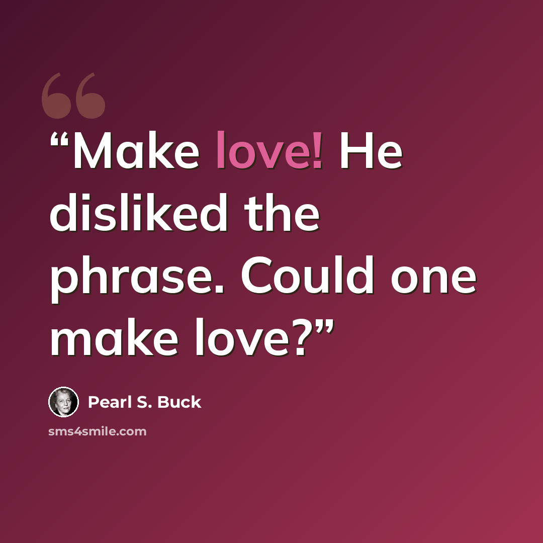 “Make love! He disliked the phrase. Could one make love?” quote by Pearl S. Buck