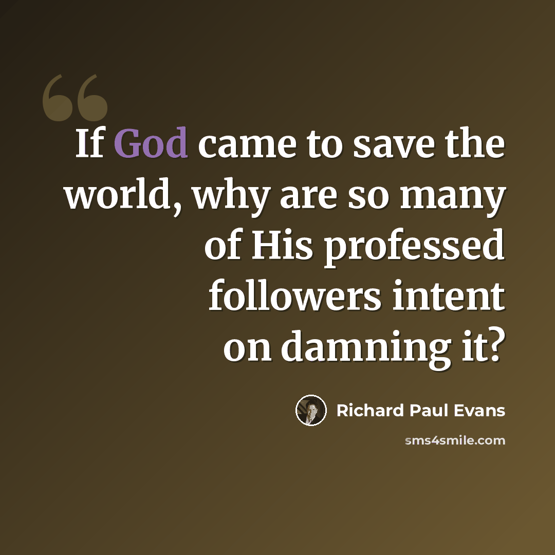 “If God came to save the world, why are so many of His professed followers intent on damning it?” quote by Richard Paul Evans