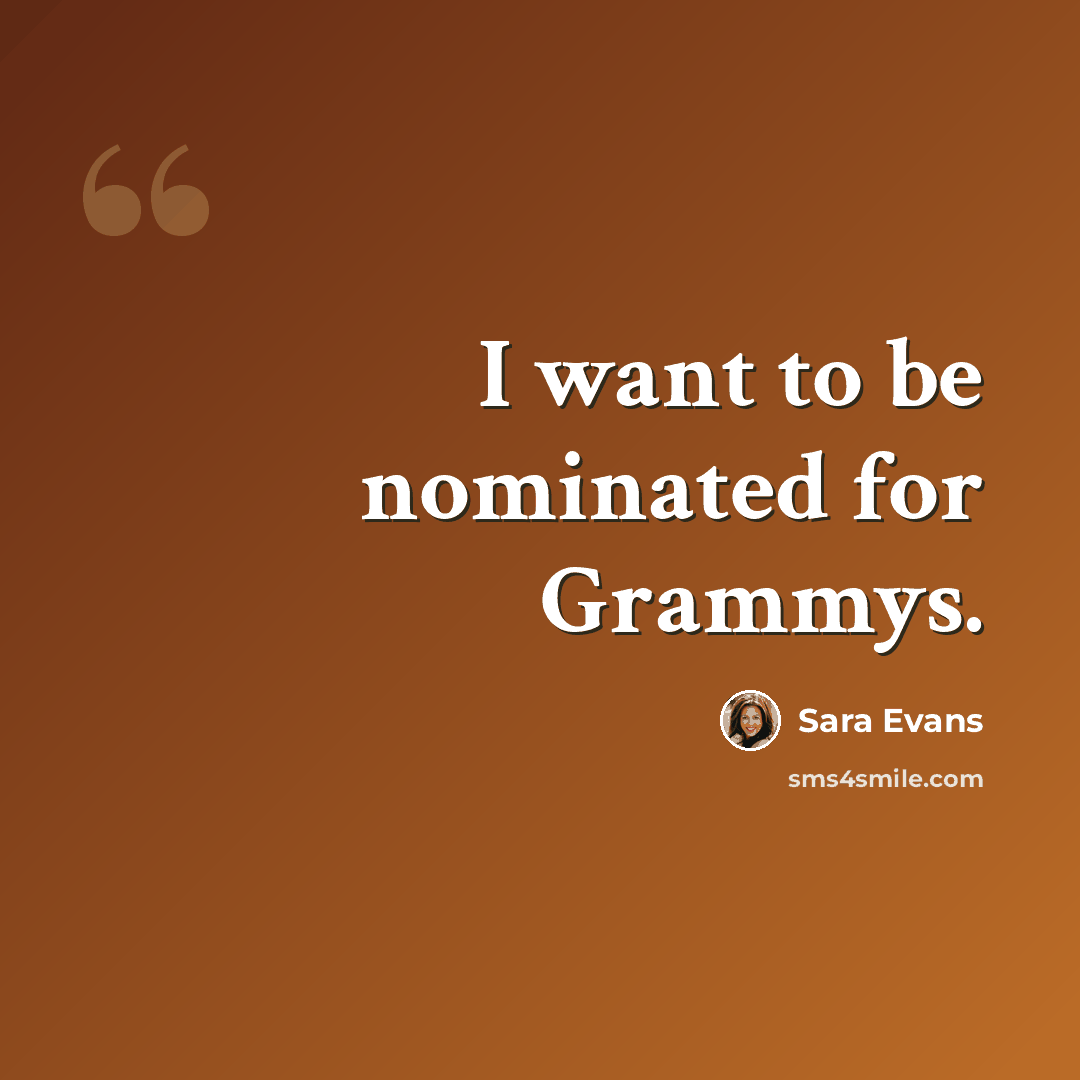 “I want to be nominated for Grammys.” quote by Sara Evans