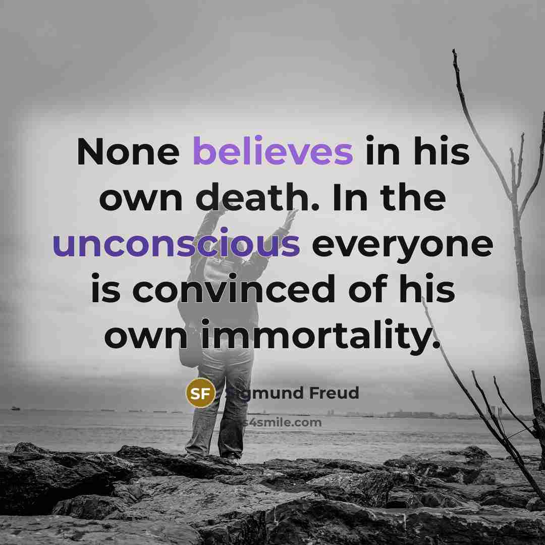 “None believes in his own death. In the unconscious everyone is convinced of his own immortality.” quote by Sigmund Freud