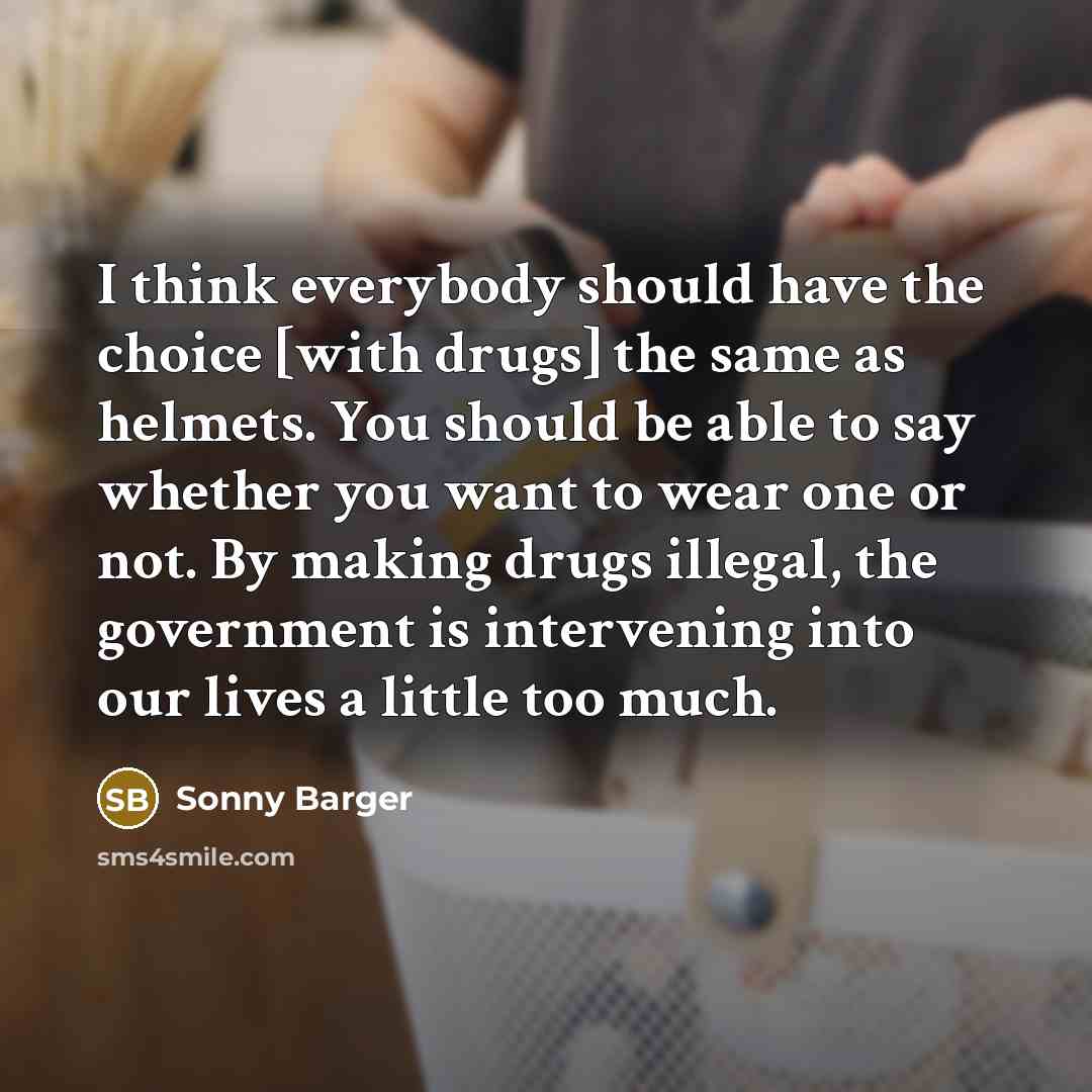 “I think everybody should have the choice [with drugs] the same as helmets. You should be able to say whether you want to wear one or not. By making drugs illegal, the government is intervening into our lives a little too much.” quote by Sonny Barger