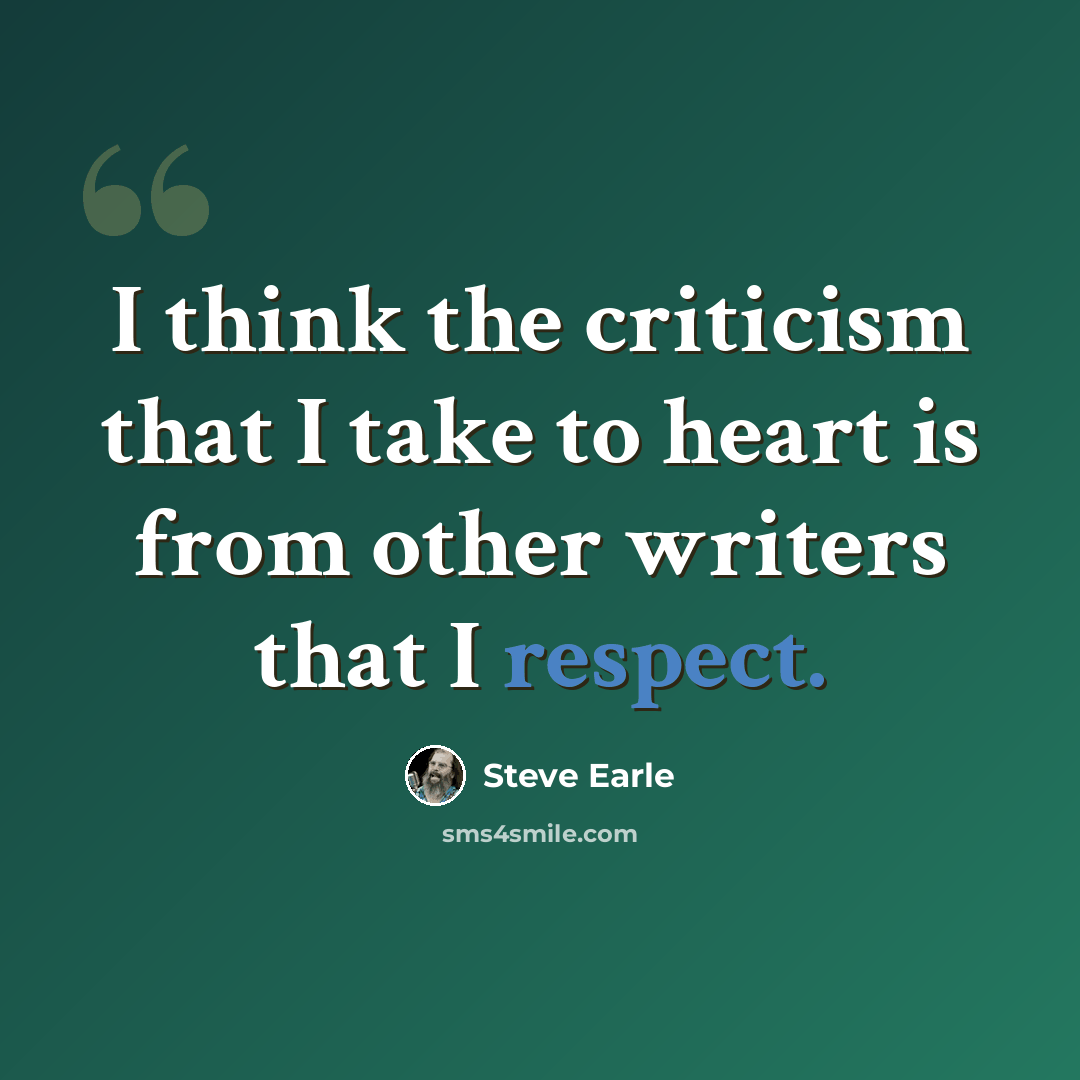 “I think the criticism that I take to heart is from other writers that I respect.” quote by Steve Earle