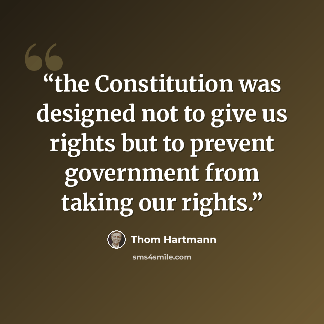“the Constitution was designed not to give us rights but to prevent government from taking our rights.” quote by Thom Hartmann