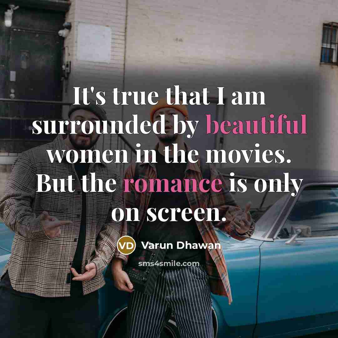 “It's true that I am surrounded by beautiful women in the movies. But the romance is only on screen.” quote by Varun Dhawan