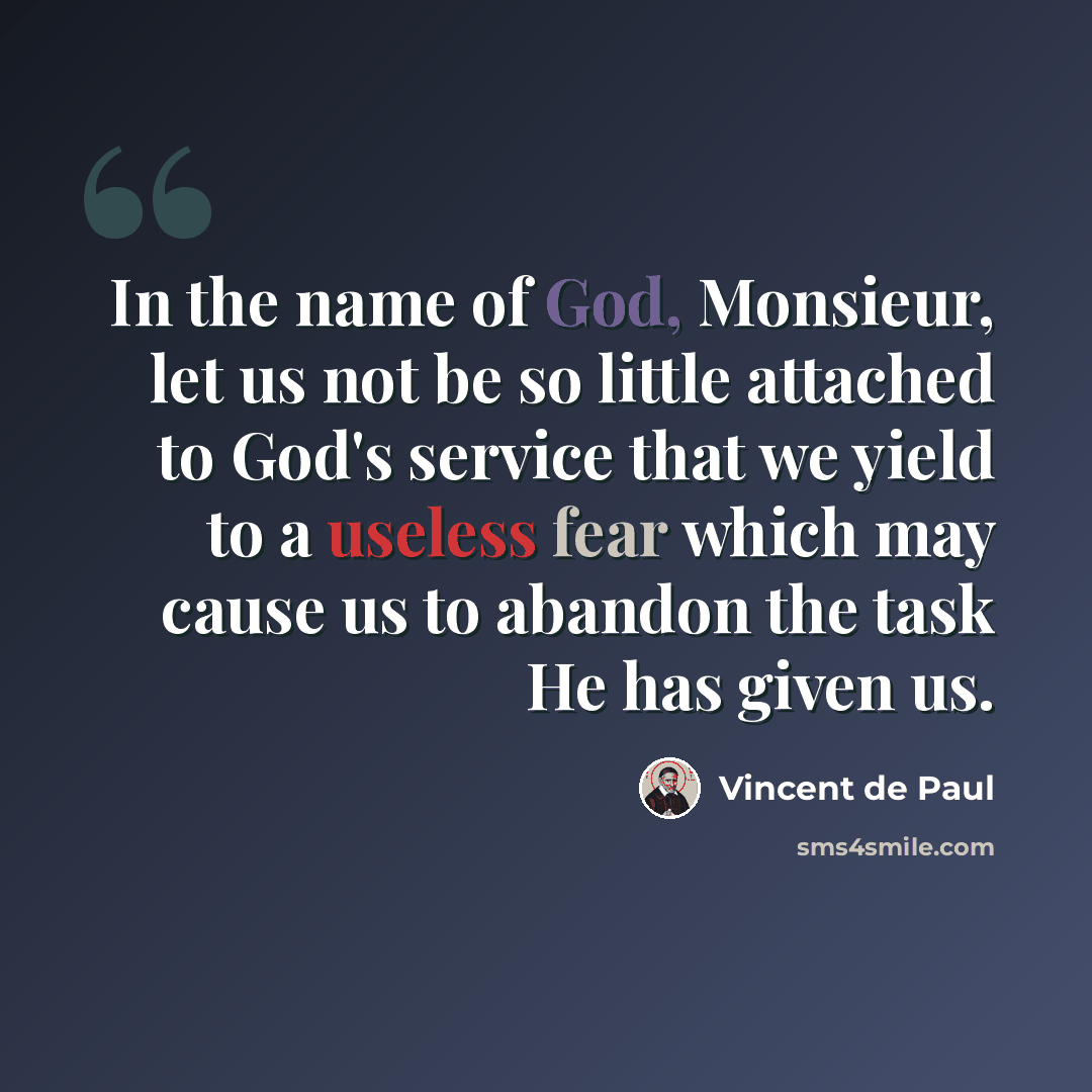 “In the name of God, Monsieur, let us not be so little attached to God's service that we yield to a useless fear which may cause us to abandon the task He has given us.” quote by Vincent de Paul