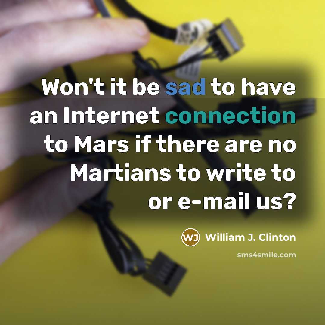 “Won't it be sad to have an Internet connection to Mars if there are no Martians to write to or e-mail us?” quote by William J. Clinton