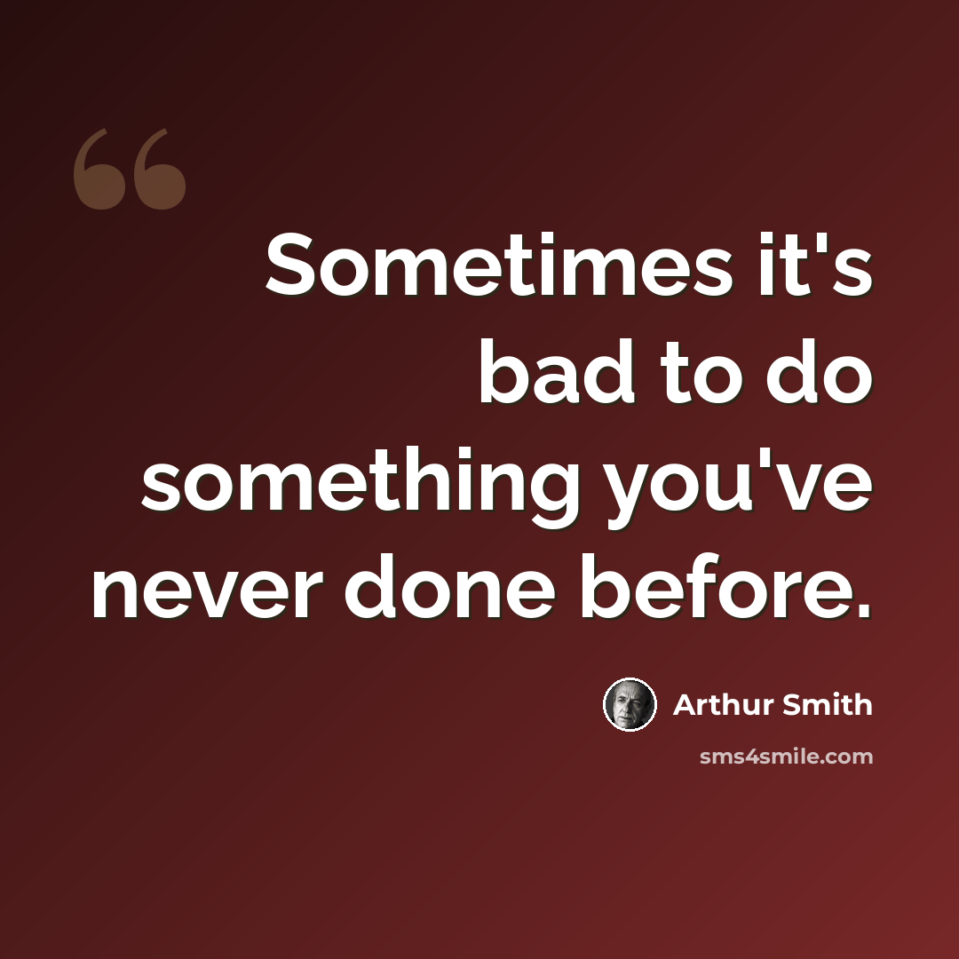 “Sometimes it's bad to do something you've never done before.” quote by Arthur Smith