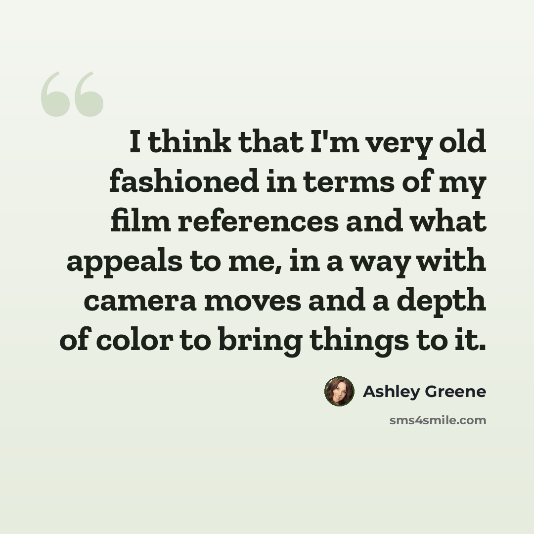 “I think that I'm very old fashioned in terms of my film references and what appeals to me, in a way with camera moves and a depth of color to bring things to it.” quote by Ashley Greene
