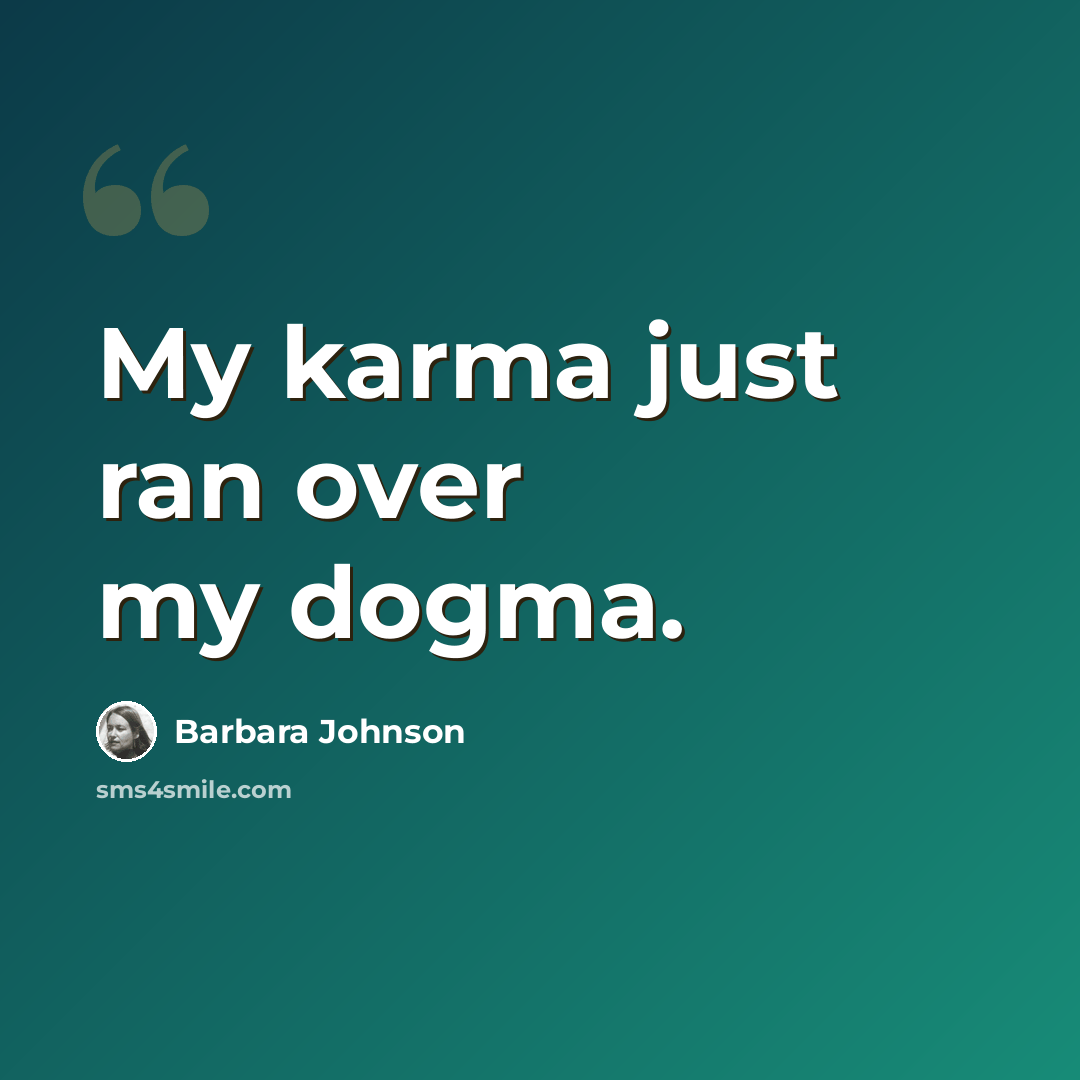 “My karma just ran over my dogma.” quote by Barbara Johnson